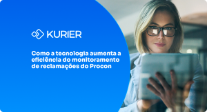 Blog Kurier | Como a tecnologia aumenta a eficiência do monitoramento de reclamações do Procon